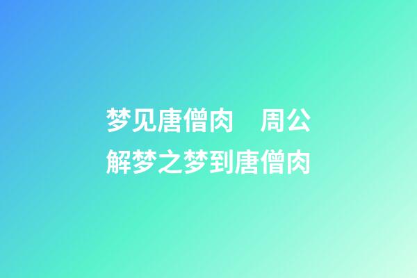 梦见唐僧肉　周公解梦之梦到唐僧肉